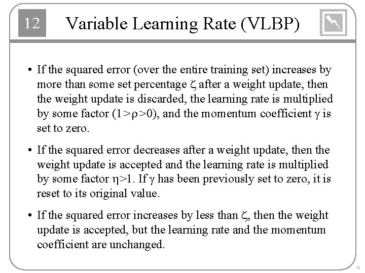 12 Variable Learning Rate (VLBP) • If the squared error (over the entire training