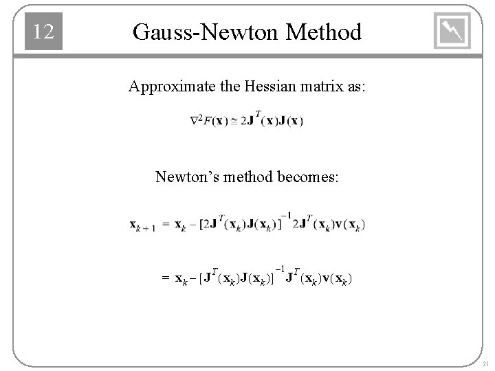 12 Gauss-Newton Method Approximate the Hessian matrix as: Newton’s method becomes: T – 1