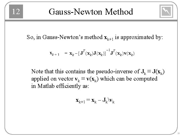 12 Gauss-Newton Method So, in Gauss-Newton’s method xk+1 is approximated by: T – 1