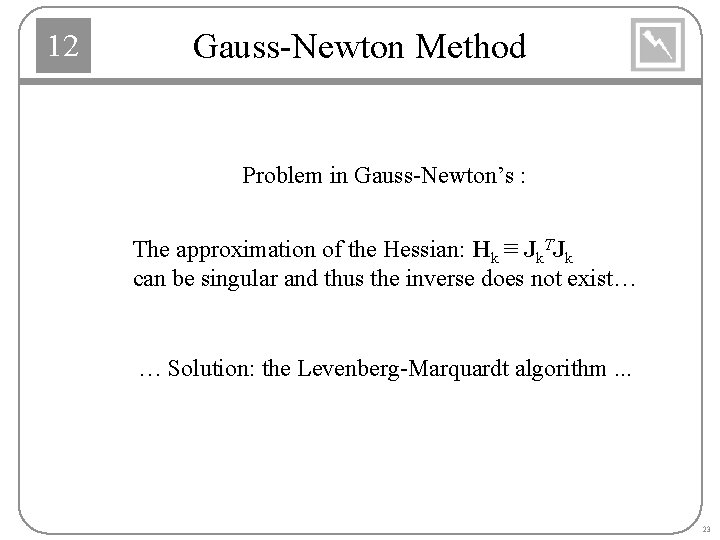 12 Gauss-Newton Method Problem in Gauss-Newton’s : The approximation of the Hessian: Hk ≡