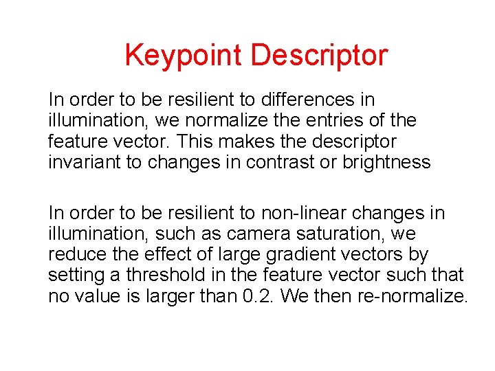 Keypoint Descriptor In order to be resilient to differences in illumination, we normalize the