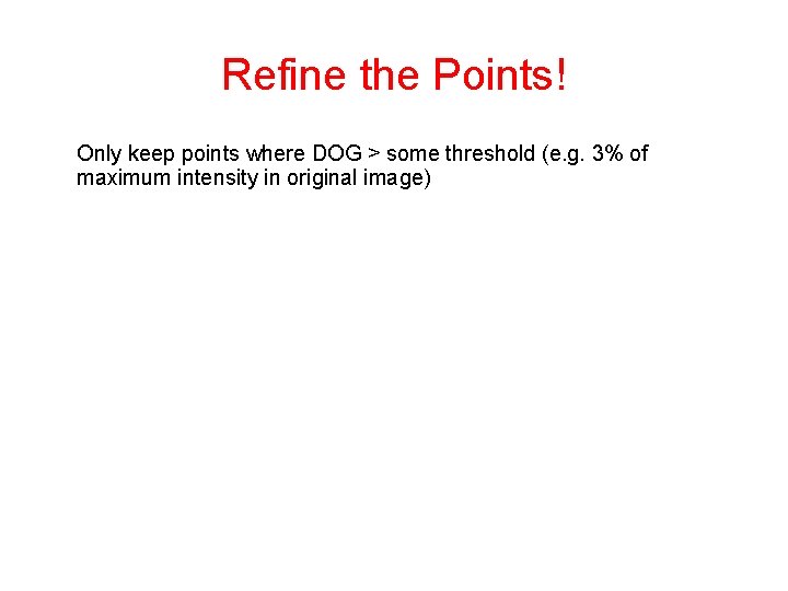 Refine the Points! Only keep points where DOG > some threshold (e. g. 3%