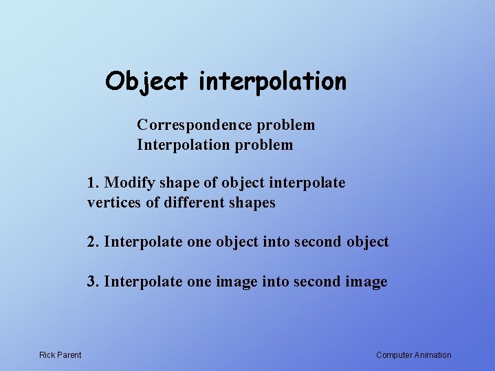Object interpolation Correspondence problem Interpolation problem 1. Modify shape of object interpolate vertices of