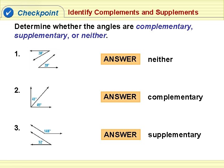 Checkpoint Identify Complements and Supplements Determine whether the angles are complementary, supplementary, or neither.
