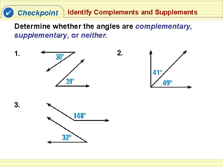 Checkpoint Identify Complements and Supplements Determine whether the angles are complementary, supplementary, or neither.