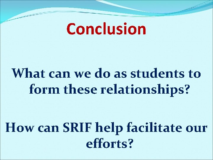 Conclusion What can we do as students to form these relationships? How can SRIF