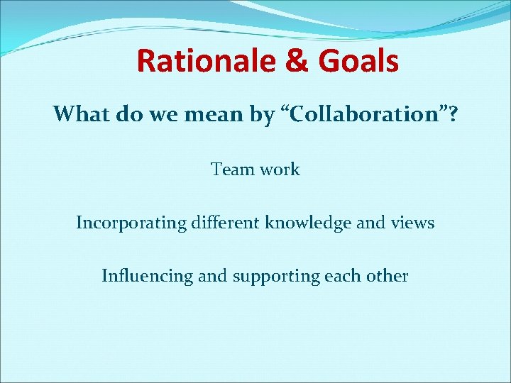 Rationale & Goals What do we mean by “Collaboration”? Team work Incorporating different knowledge