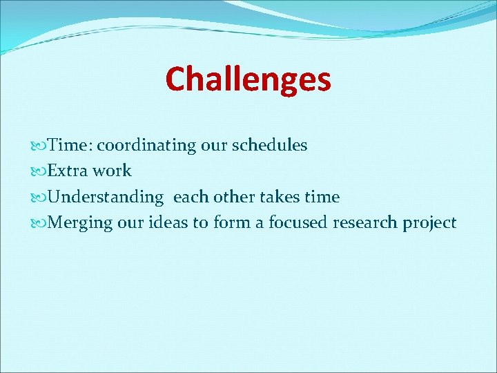 Challenges Time: coordinating our schedules Extra work Understanding each other takes time Merging our