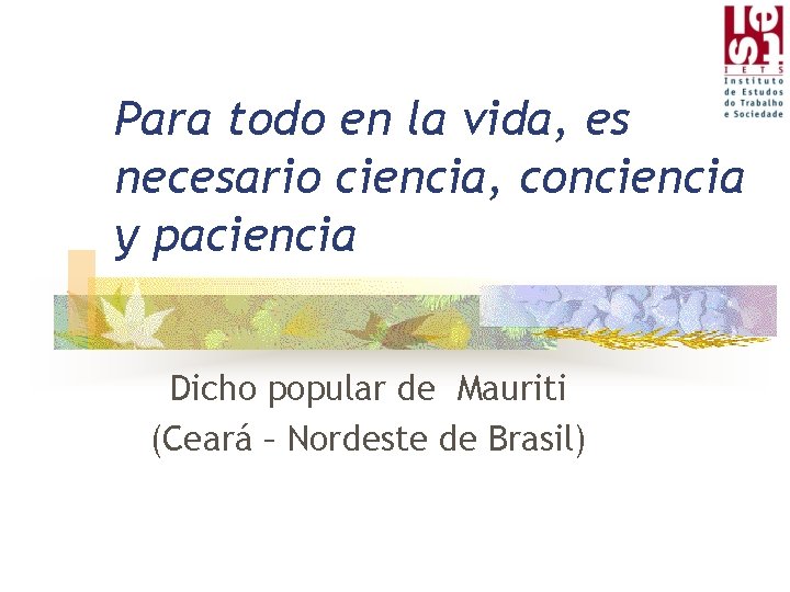 Para todo en la vida, es necesario ciencia, conciencia y paciencia Dicho popular de