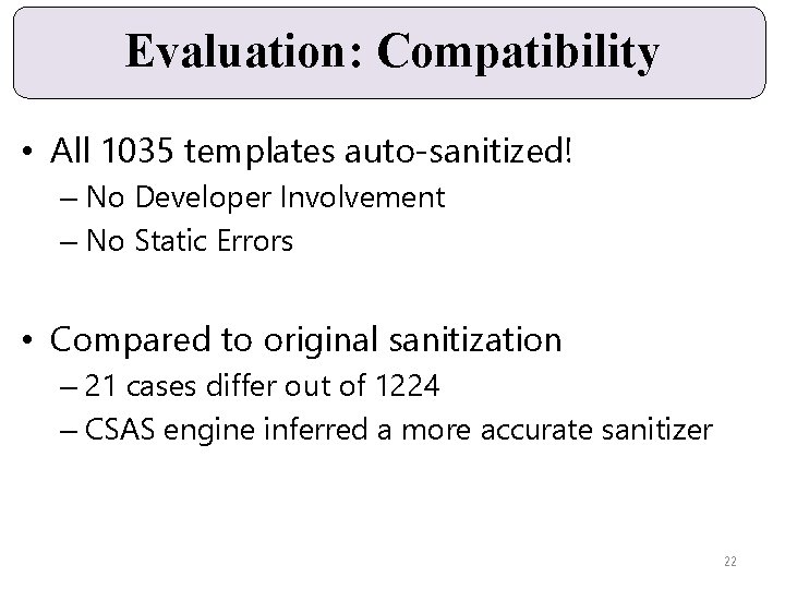 Evaluation: Compatibility • All 1035 templates auto-sanitized! – No Developer Involvement – No Static