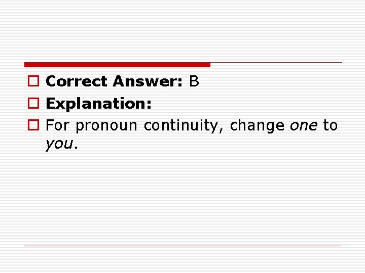 o Correct Answer: B o Explanation: o For pronoun continuity, change one to you.