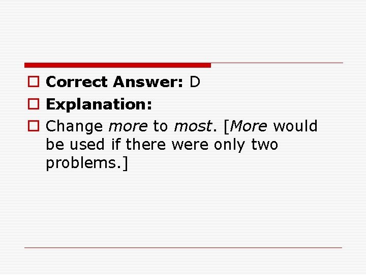 o Correct Answer: D o Explanation: o Change more to most. [More would be