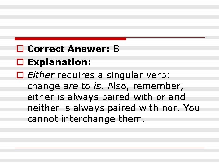 o Correct Answer: B o Explanation: o Either requires a singular verb: change are