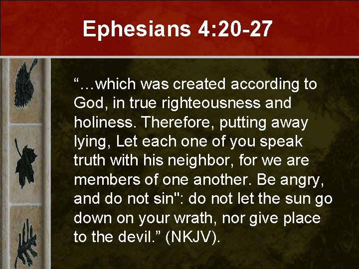 Ephesians 4: 20 -27 “…which was created according to God, in true righteousness and