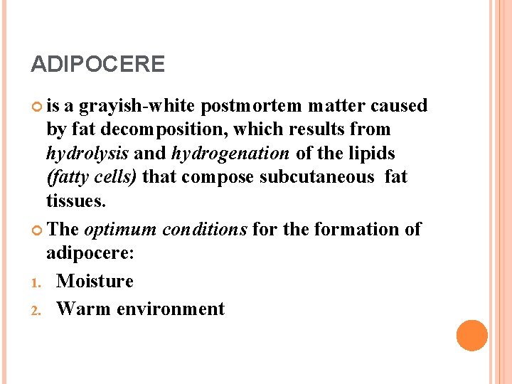 ADIPOCERE is a grayish-white postmortem matter caused by fat decomposition, which results from hydrolysis