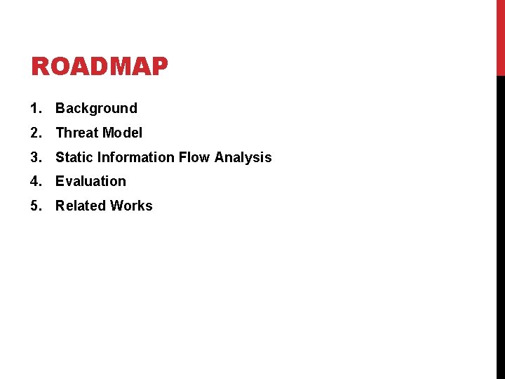 ROADMAP 1. Background 2. Threat Model 3. Static Information Flow Analysis 4. Evaluation 5.