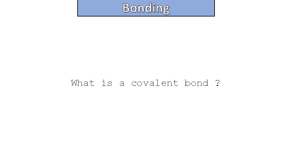 Bonding and structure What is a covalent bond ? 