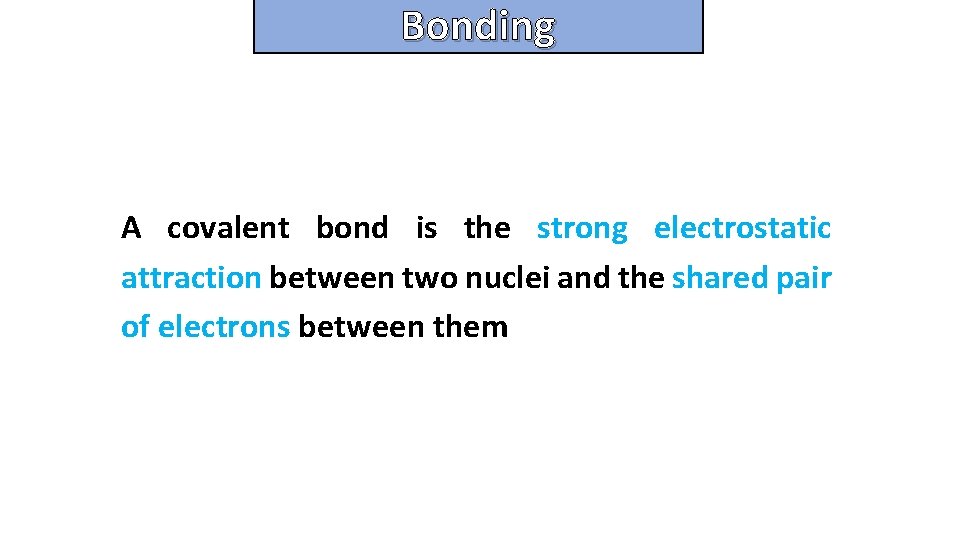 Bonding and structure A covalent bond is the strong electrostatic attraction between two nuclei