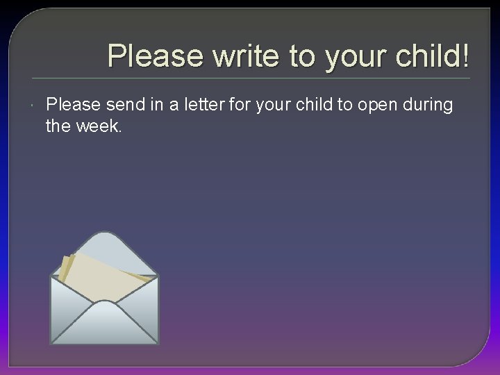 Please write to your child! Please send in a letter for your child to