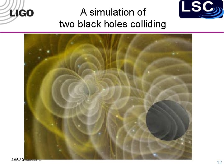 A simulation of two black holes colliding LIGO-G 1000559 -v 1 12 