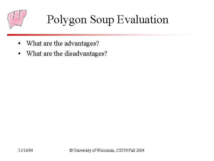 Polygon Soup Evaluation • What are the advantages? • What are the disadvantages? 11/16/04