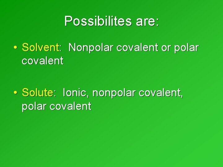Possibilites are: • Solvent: Nonpolar covalent or polar covalent • Solute: Ionic, nonpolar covalent, Possibilites are: • Solvent: Nonpolar covalent or polar covalent • Solute: Ionic, nonpolar covalent,