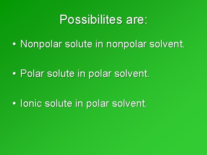 Possibilites are: • Nonpolar solute in nonpolar solvent. • Polar solute in polar solvent. Possibilites are: • Nonpolar solute in nonpolar solvent. • Polar solute in polar solvent.