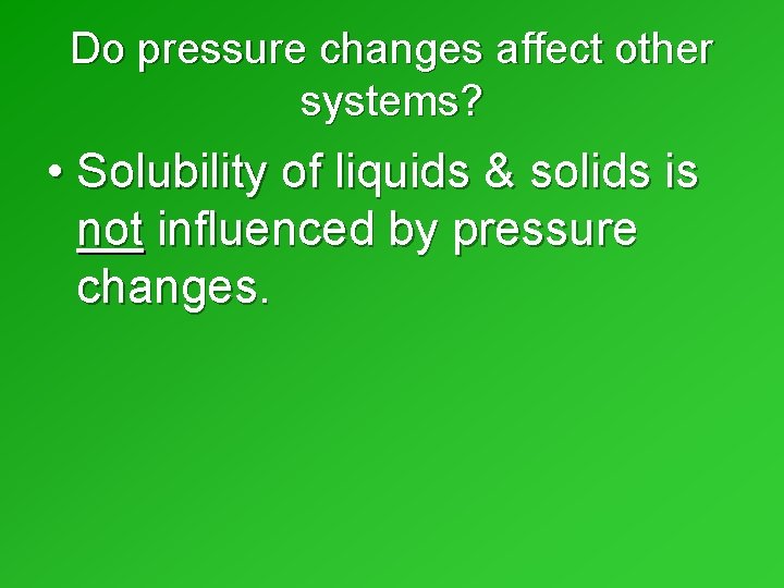 Do pressure changes affect other systems? • Solubility of liquids & solids is not Do pressure changes affect other systems? • Solubility of liquids & solids is not