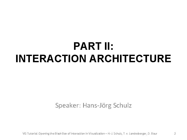 PART II: INTERACTION ARCHITECTURE Speaker: Hans-Jörg Schulz VIS Tutorial: Opening the Black Box of