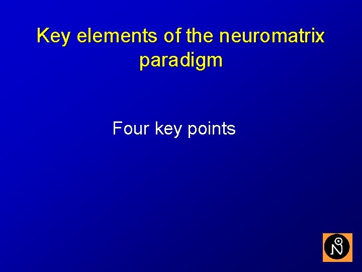 Key elements of the neuromatrix paradigm Four key points 