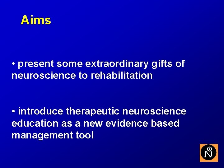 Aims • present some extraordinary gifts of neuroscience to rehabilitation • introduce therapeutic neuroscience