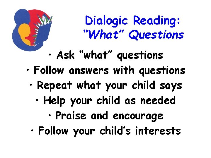 Dialogic Reading: “What” Questions • Ask “what” questions • Follow answers with questions •