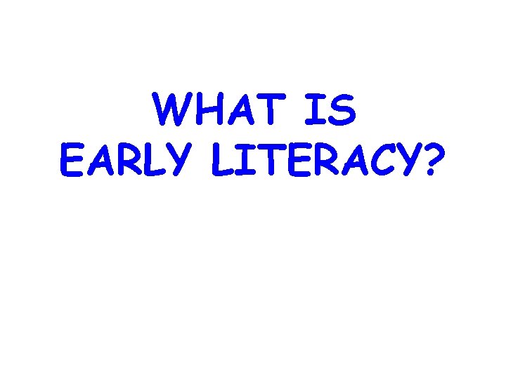 WHAT IS EARLY LITERACY? 