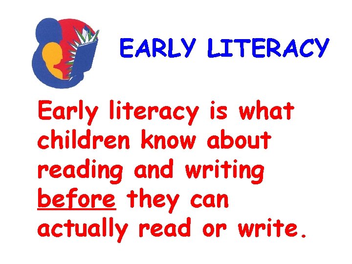 EARLY LITERACY Early literacy is what children know about reading and writing before they