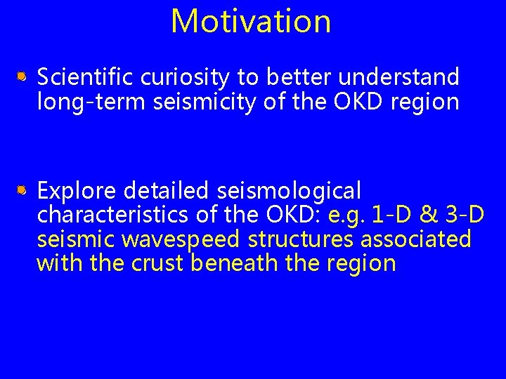 Motivation • Scientific curiosity to better understand long-term seismicity of the OKD region •