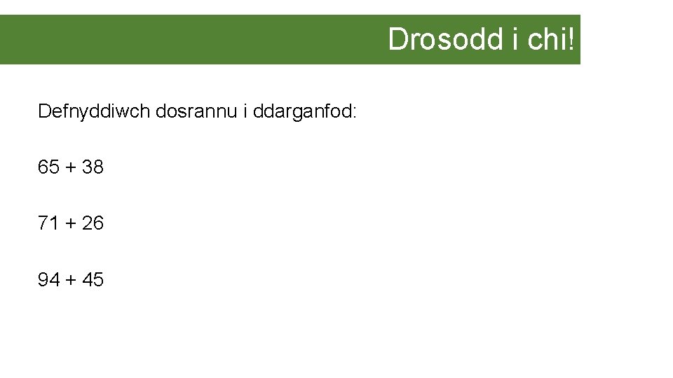 Drosodd i chi! Defnyddiwch dosrannu i ddarganfod: 65 + 38 71 + 26 94
