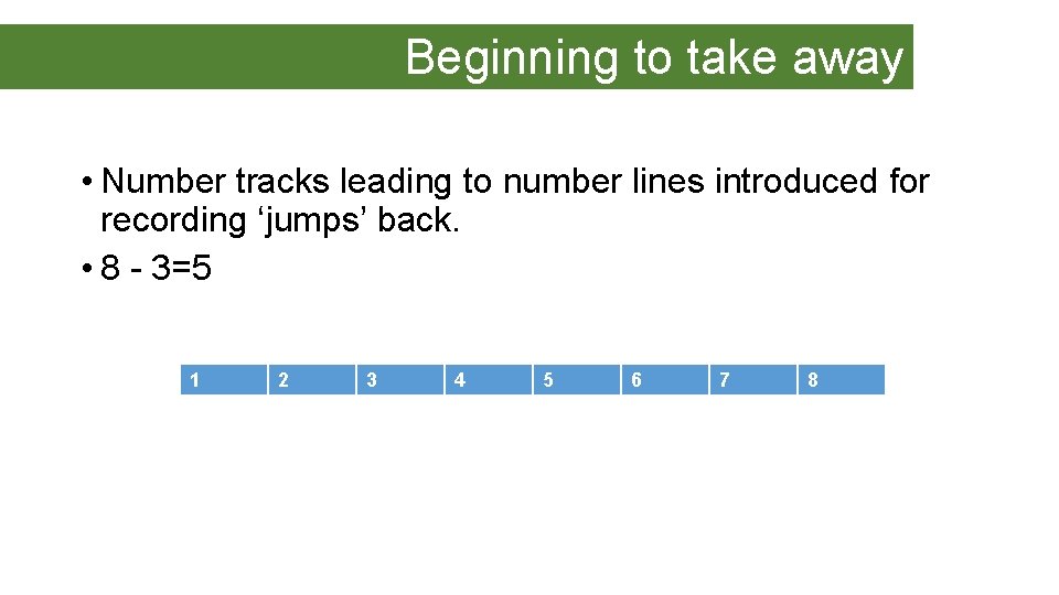 Beginning to take away • Number tracks leading to number lines introduced for recording