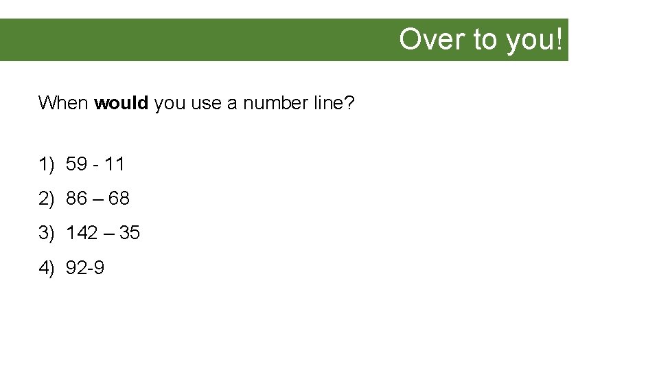 Over to you! When would you use a number line? 1) 59 - 11