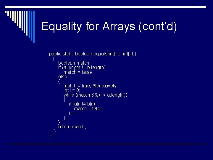 Equality for Arrays (cont’d) public static boolean equals(int[] a, int[] b) { boolean match;