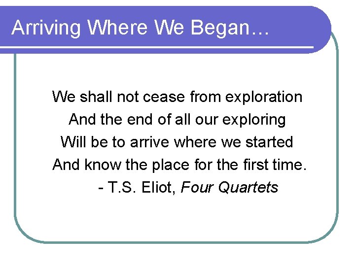 Arriving Where We Began… We shall not cease from exploration And the end of