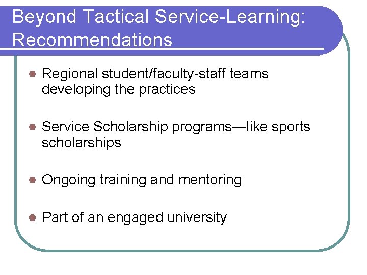 Beyond Tactical Service-Learning: Recommendations l Regional student/faculty-staff teams developing the practices l Service Scholarship