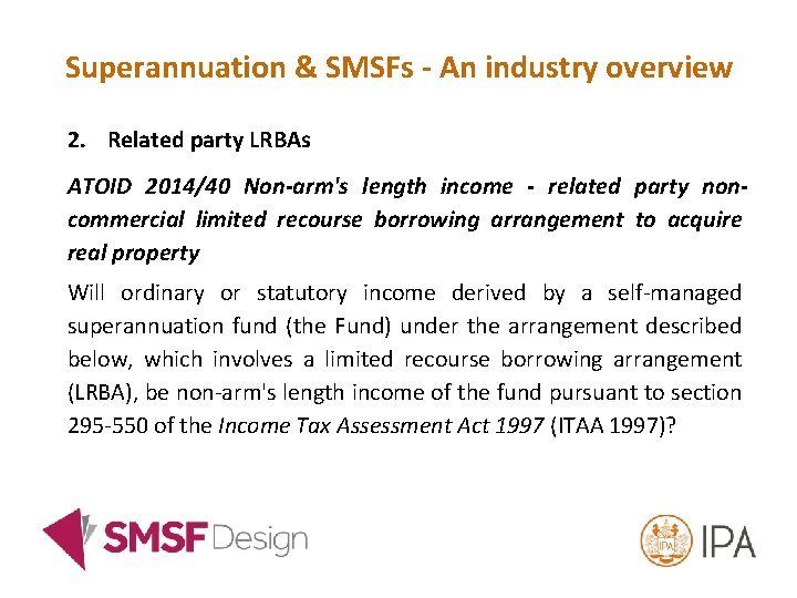 Superannuation & SMSFs - An industry overview 2. Related party LRBAs ATOID 2014/40 Non-arm's