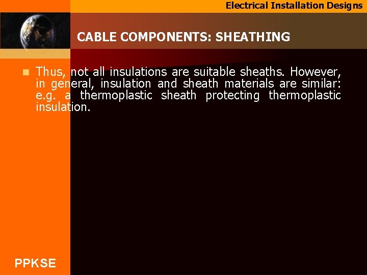 Electrical Installation Designs CABLE COMPONENTS: SHEATHING n Thus, not all insulations are suitable sheaths.