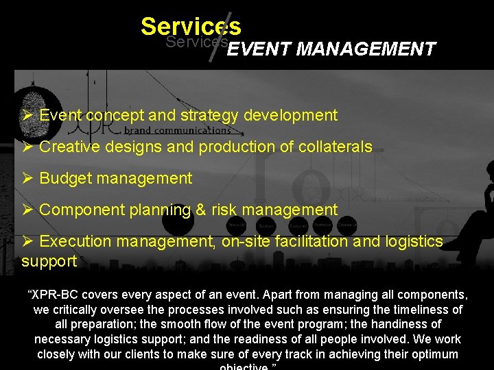 Services EVENT MANAGEMENT Ø Event concept and strategy development Ø Creative designs and production