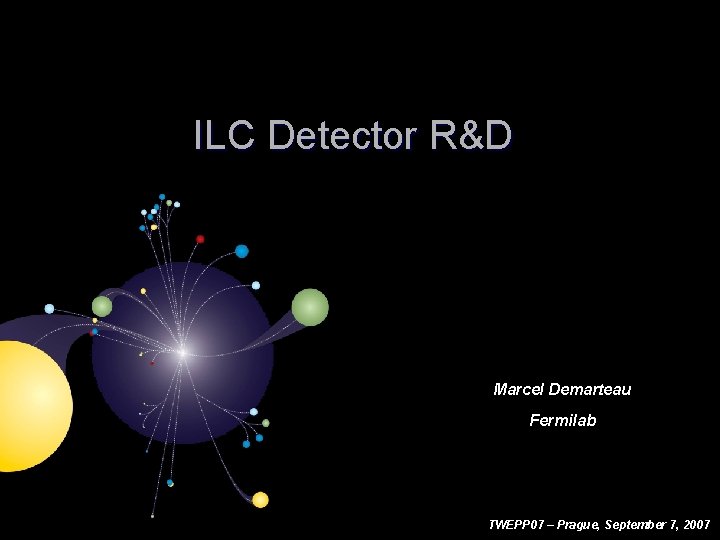 ILC Detector R&D Marcel Demarteau Fermilab TWEPP 07 – Prague, September 7, 2007 