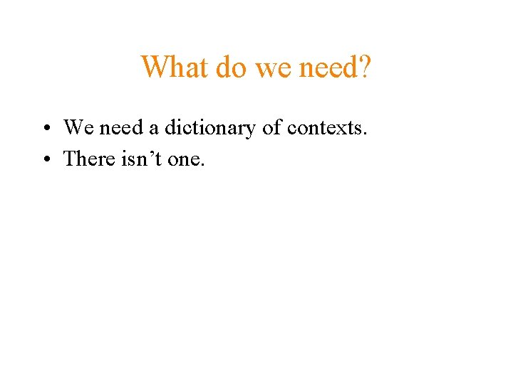 What do we need? • We need a dictionary of contexts. • There isn’t