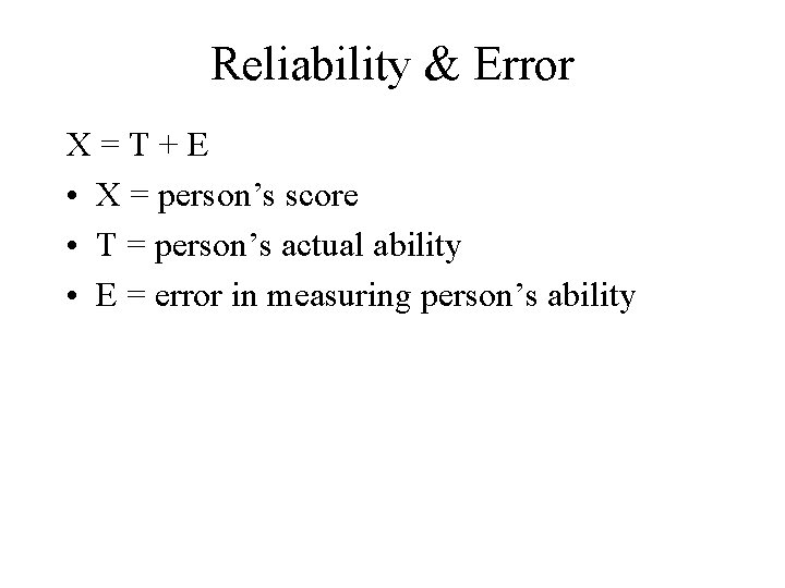 Reliability & Error X=T+E • X = person’s score • T = person’s actual