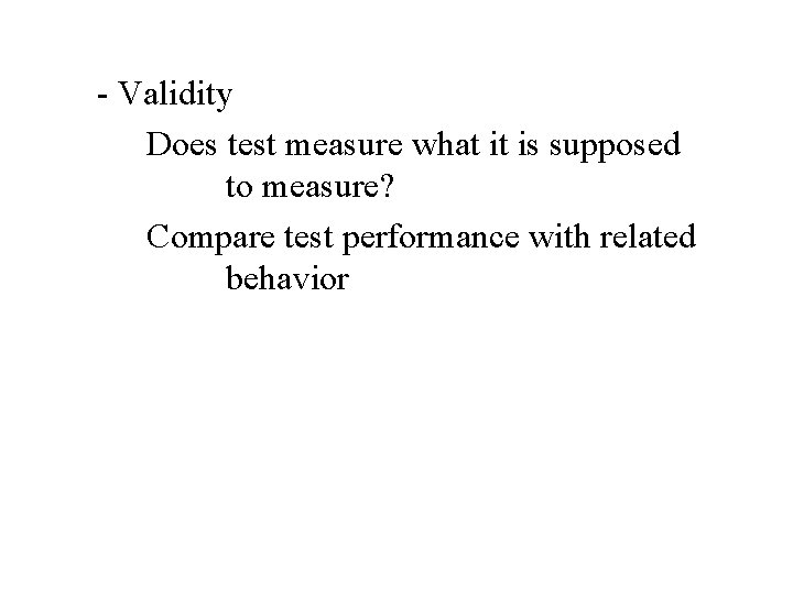 - Validity Does test measure what it is supposed to measure? Compare test performance