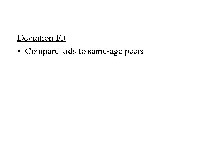 Deviation IQ • Compare kids to same-age peers 