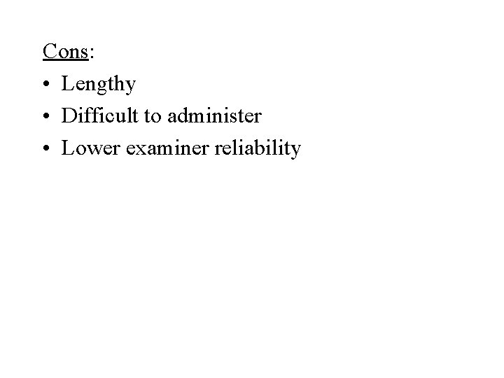 Cons: • Lengthy • Difficult to administer • Lower examiner reliability 